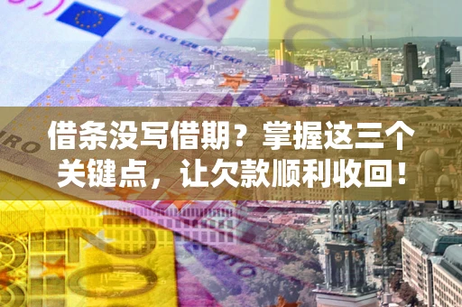 济南借条没写借期？掌握这三个关键点，让欠款顺利收回！