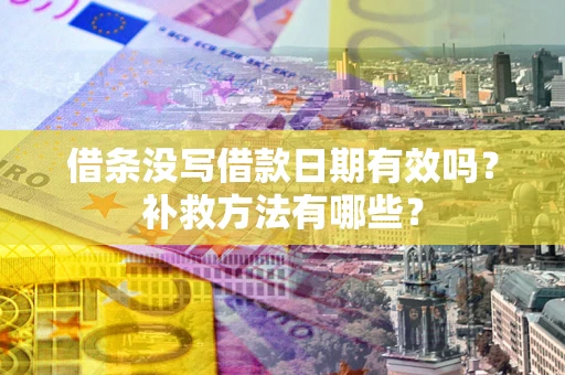济南借条没写借款日期有效吗?补救方法有哪些? 济南借条没写借款日期有效吗?补救方法有哪些?