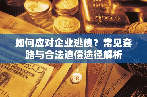 济南如何应对企业逃债？常见套路与合法追偿途径解析