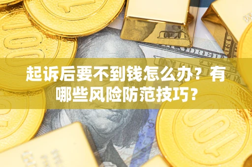 济南起诉后要不到钱怎么办?有哪些风险防范技巧? 济南起诉后要不到钱怎么办?有哪些风险防范技巧?