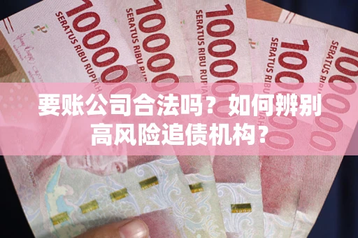 济南要账公司合法吗？如何辨别高风险追债机构？