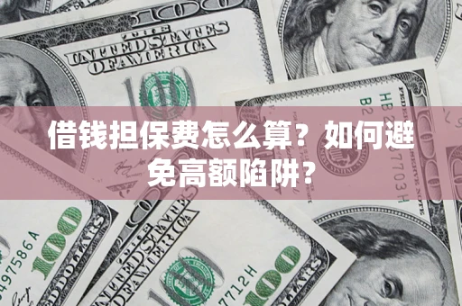 济南借钱担保费怎么算？如何避免高额陷阱？