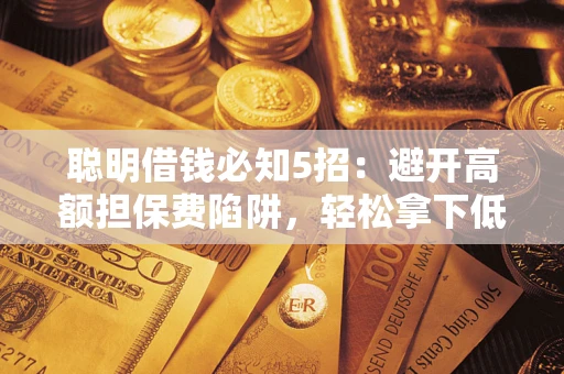 济南聪明借钱必知5招：避开高额担保费陷阱，轻松拿下低息贷款