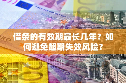 济南借条的有效期最长几年？如何避免超期失效风险？