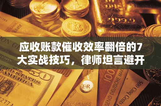 济南应收账款催收效率翻倍的7大实战技巧，律师坦言避开这些法律雷区最关键