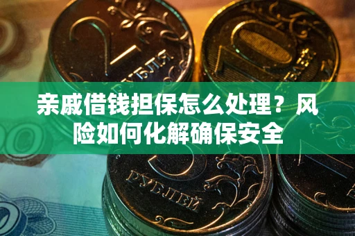 济南亲戚借钱担保怎么处理？风险如何化解确保安全
