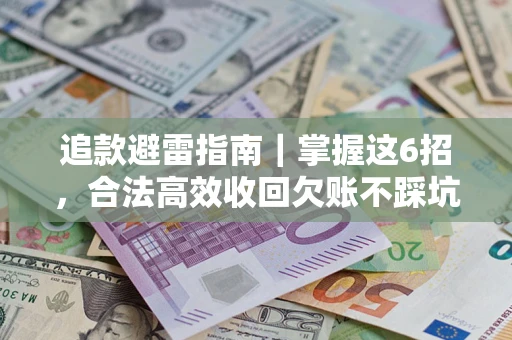 济南追款避雷指南｜掌握这6招，合法高效收回欠账不踩坑