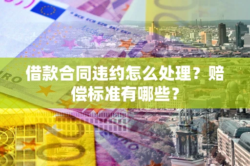 济南借款合同违约怎么处理？赔偿标准有哪些？