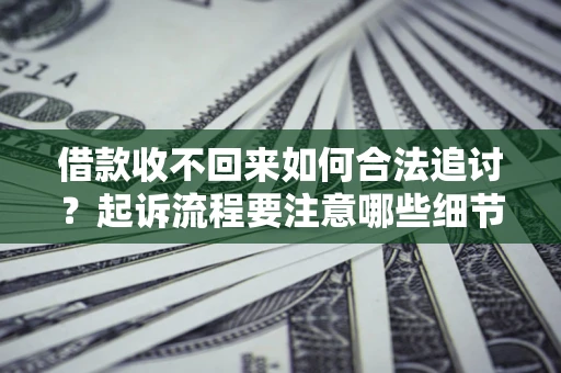 济南借款收不回来如何合法追讨？起诉流程要注意哪些细节？