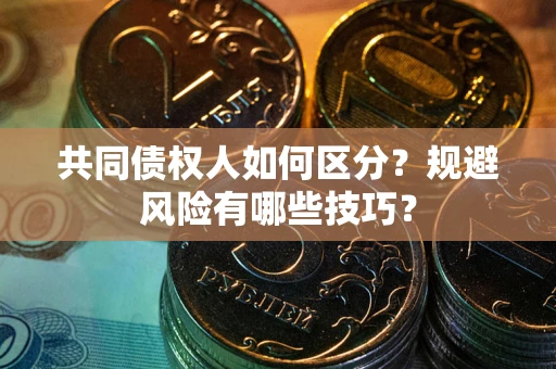 济南共同债权人如何区分？规避风险有哪些技巧？