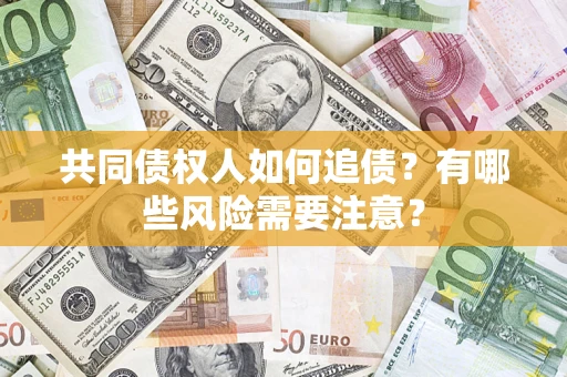 济南共同债权人如何追债？有哪些风险需要注意？