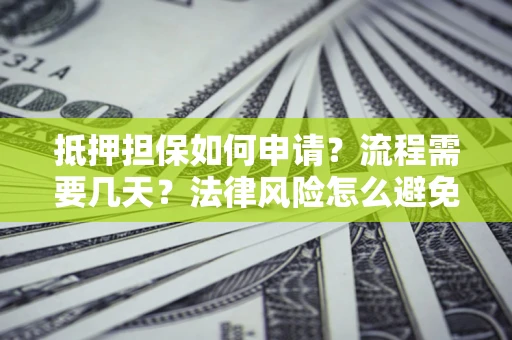 济南抵押担保如何申请？流程需要几天？法律风险怎么避免？避坑指南