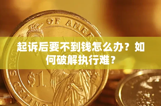 济南起诉后要不到钱怎么办？如何破解执行难？