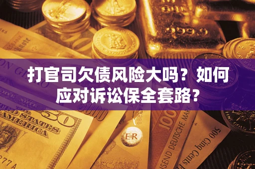 济南打官司欠债风险大吗？如何应对诉讼保全套路？