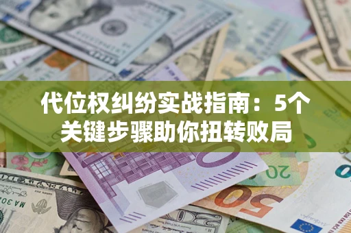 济南代位权纠纷实战指南：5个关键步骤助你扭转败局