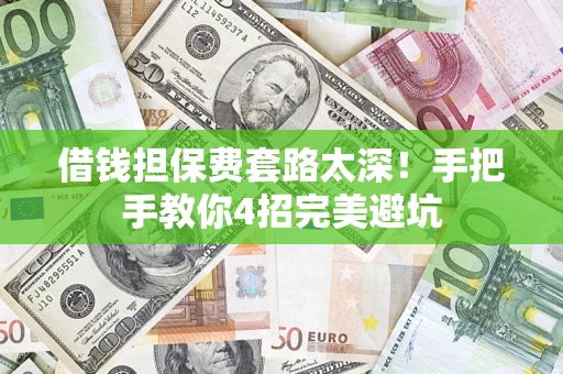 济南借钱担保费套路太深！手把手教你4招完美避坑
