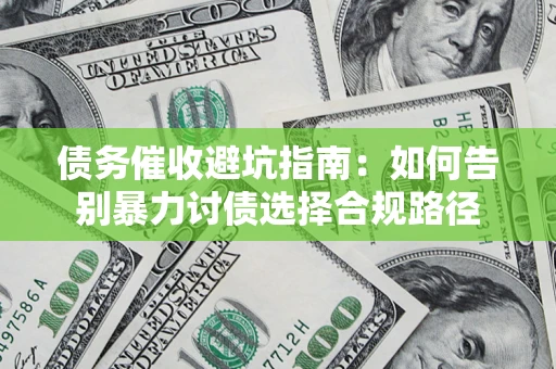 济南债务催收避坑指南：如何告别暴力讨债选择合规路径