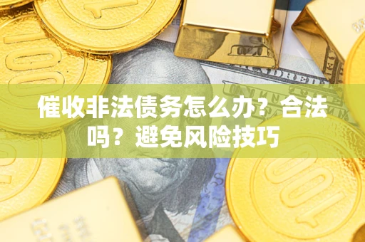 济南催收非法债务怎么办？合法吗？避免风险技巧