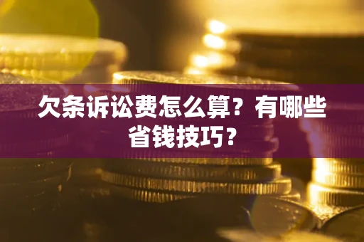 济南欠条诉讼费怎么算？有哪些省钱技巧？