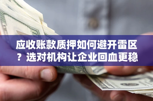 济南应收账款质押如何避开雷区？选对机构让企业回血更稳
