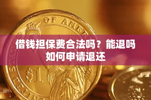 济南借钱担保费合法吗？能退吗如何申请退还