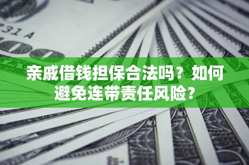 济南亲戚借钱担保合法吗？如何避免连带责任风险？