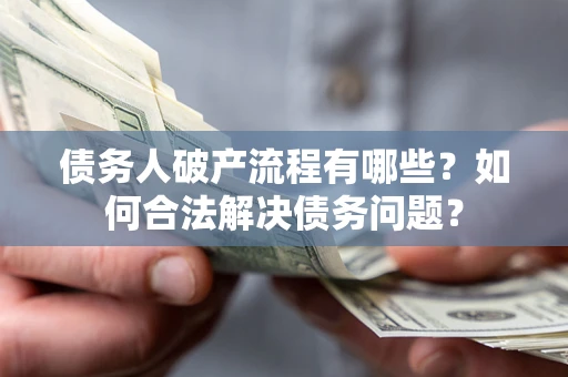 济南债务人破产流程有哪些？如何合法解决债务问题？