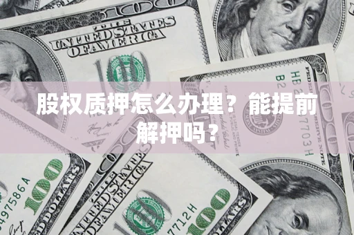 济南股权质押怎么办理？能提前解押吗？