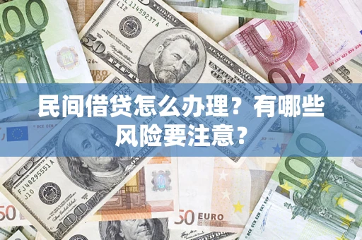 济南民间借贷怎么办理？有哪些风险要注意？