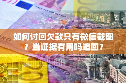济南如何讨回欠款只有微信截图？当证据有用吗追回？