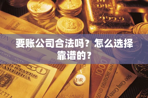 济南要账公司合法吗？怎么选择靠谱的？