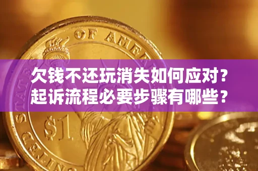 济南欠钱不还玩消失如何应对？起诉流程必要步骤有哪些？