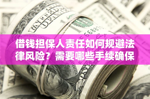 济南借钱担保人责任如何规避法律风险？需要哪些手续确保安全？