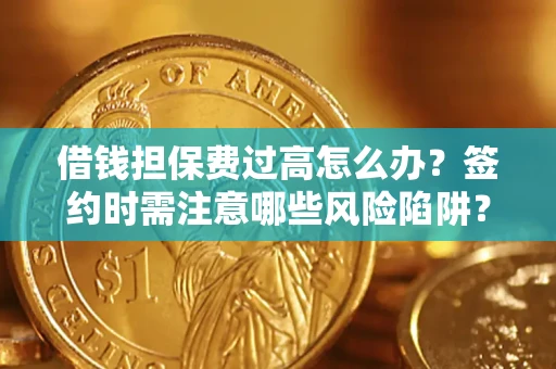 济南借钱担保费过高怎么办？签约时需注意哪些风险陷阱？
