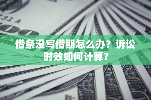 济南借条没写借期怎么办？诉讼时效如何计算？