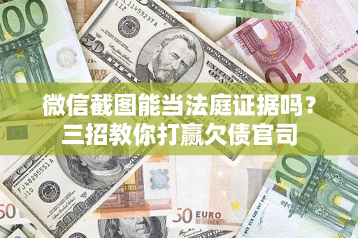 济南微信截图能当法庭证据吗？三招教你打赢欠债官司