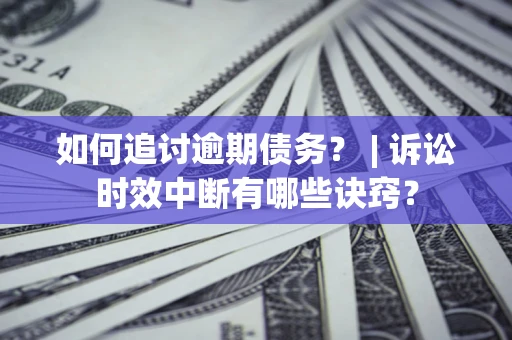 济南如何追讨逾期债务？ | 诉讼时效中断有哪些诀窍？