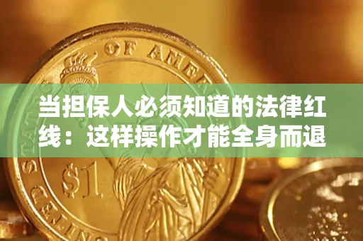 济南当担保人必须知道的法律红线：这样操作才能全身而退