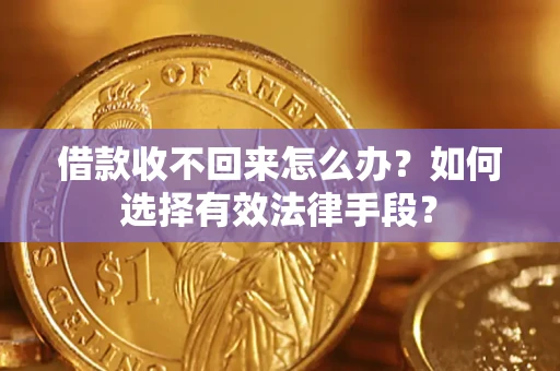 济南借款收不回来怎么办？如何选择有效法律手段？