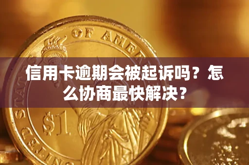 济南信用卡逾期会被起诉吗？怎么协商最快解决？
