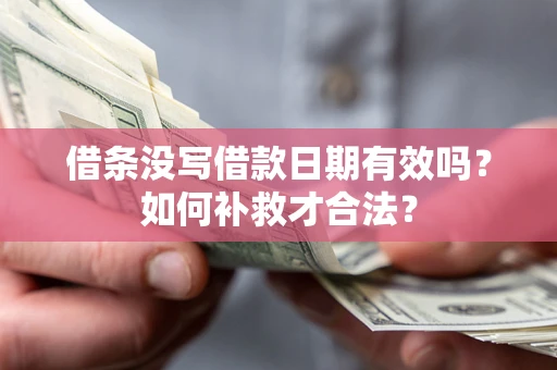 济南借条没写借款日期有效吗？如何补救才合法？