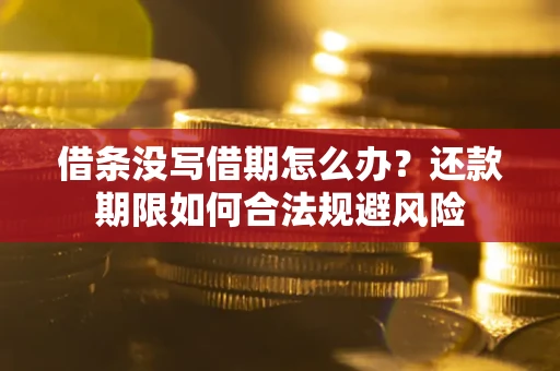 济南借条没写借期怎么办？还款期限如何合法规避风险