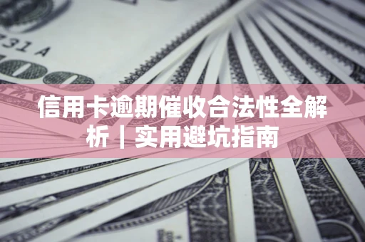 济南信用卡逾期催收合法性全解析｜实用避坑指南