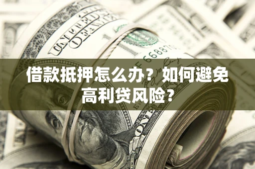 济南借款抵押怎么办？如何避免高利贷风险？