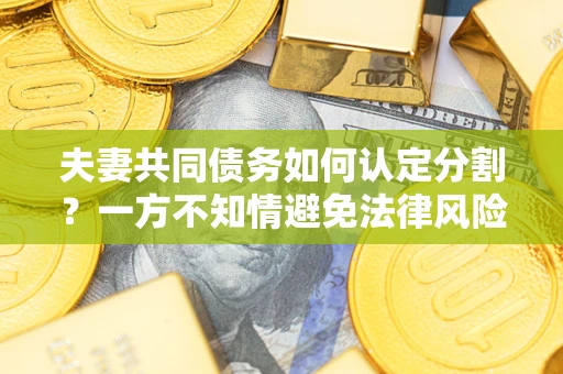 济南夫妻共同债务如何认定分割？一方不知情避免法律风险必看！