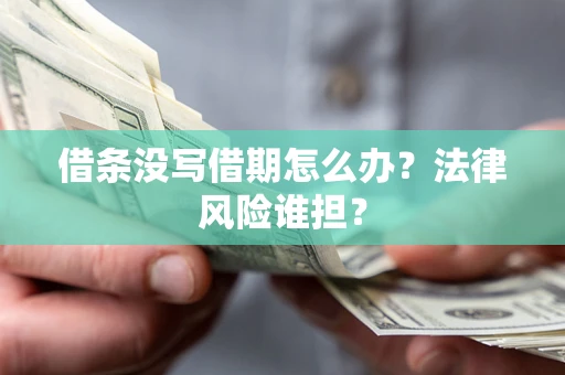 济南借条没写借期怎么办？法律风险谁担？