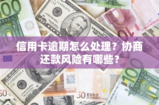 济南信用卡逾期怎么处理？协商还款风险有哪些？